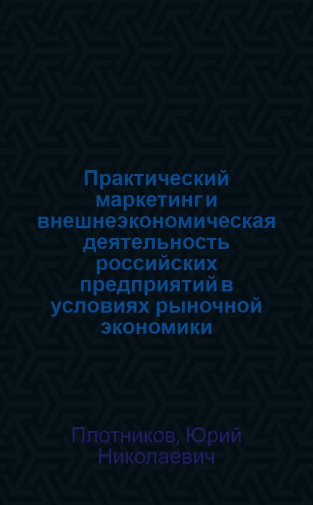 Практический маркетинг и внешнеэкономическая деятельность российских предприятий в условиях рыночной экономики : учебное пособие