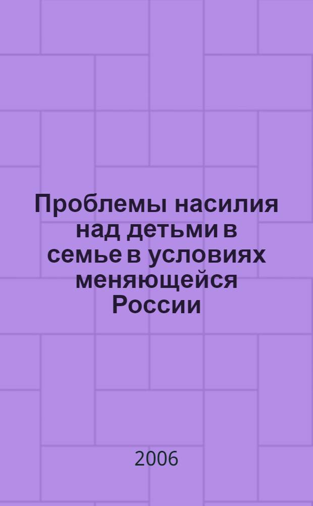 Проблемы насилия над детьми в семье в условиях меняющейся России : сборник научных трудов