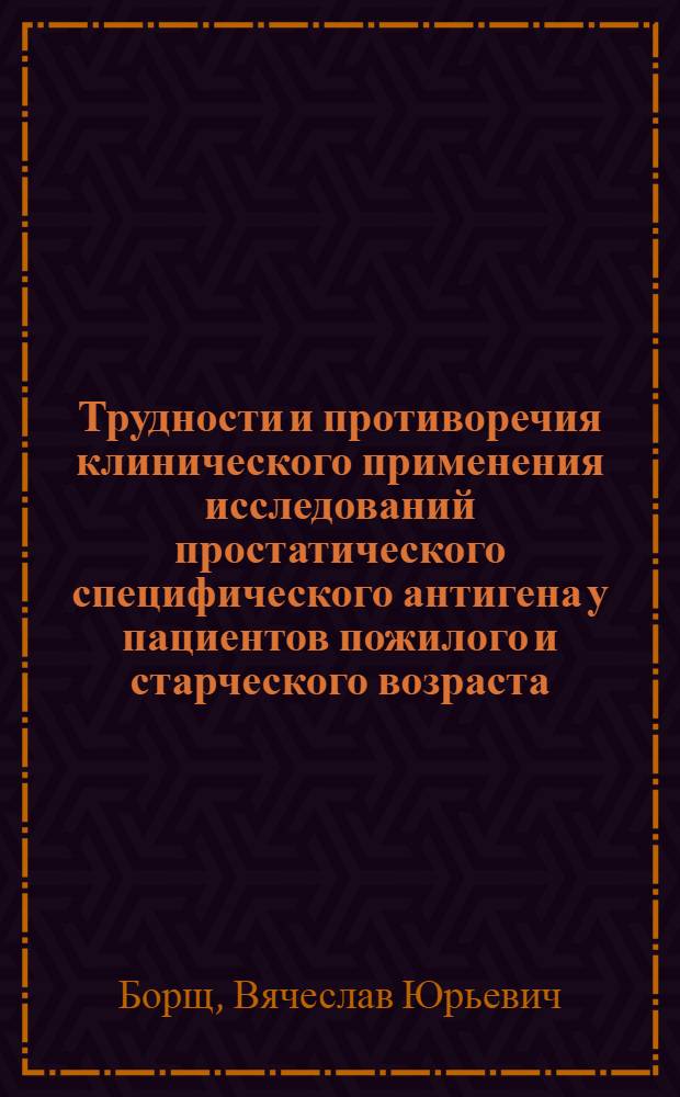 Трудности и противоречия клинического применения исследований простатического специфического антигена у пациентов пожилого и старческого возраста : автореферат диссертации на соискание ученой степени к.м.н. : специальность 14.00.40