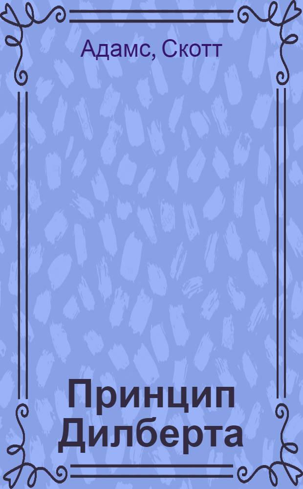Принцип Дилберта : взгляд из офисной кабинки на начальство, совещания, причуды дирекции и прочие бедствия