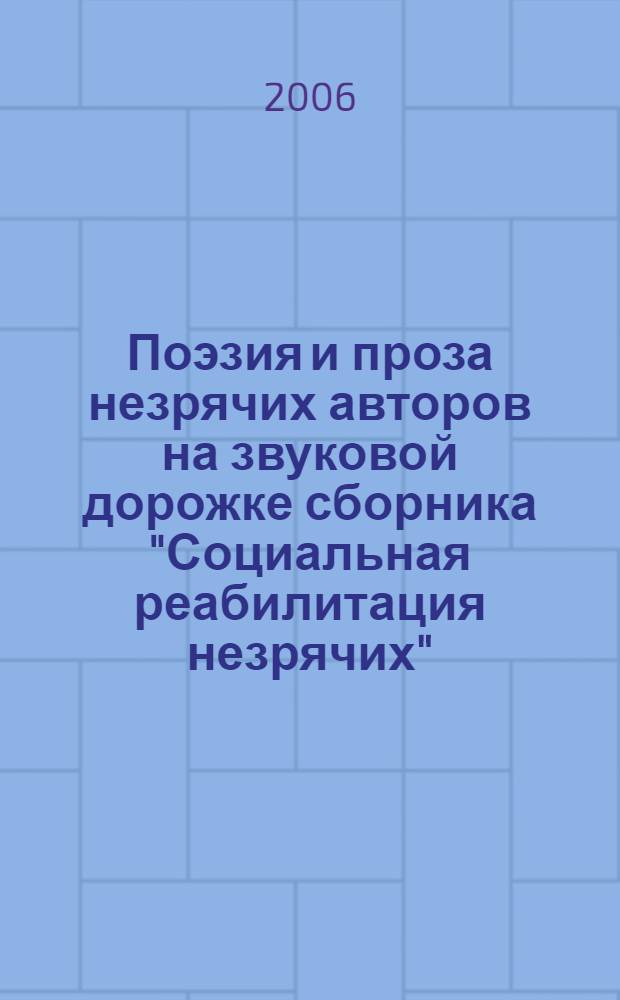 Поэзия и проза незрячих авторов на звуковой дорожке сборника "Социальная реабилитация незрячих" (2000-2005 гг.) : библиографический указатель