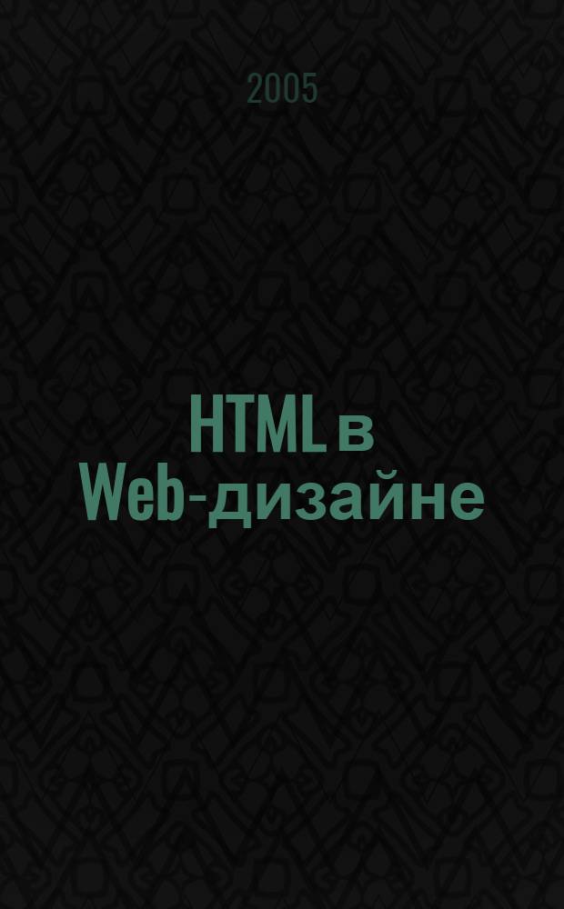 HTML в Web-дизайне : основы HTML-документами, работа с графикой и таблицами, графический макет и его HTMLерстка, рекомендации по созданию и продвижению Web-сайта