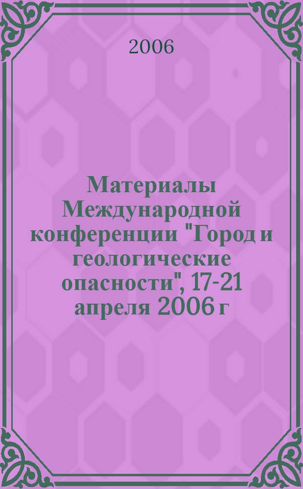 Материалы Международной конференции "Город и геологические опасности", 17-21 апреля 2006 г. : в 2 ч.