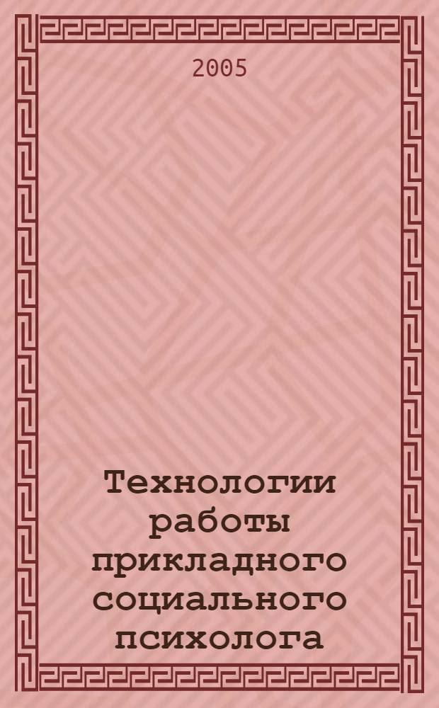 Технологии работы прикладного социального психолога : учебное пособие для студентов высших учебных заведений, обучающихся по направлению и специальностям психологии