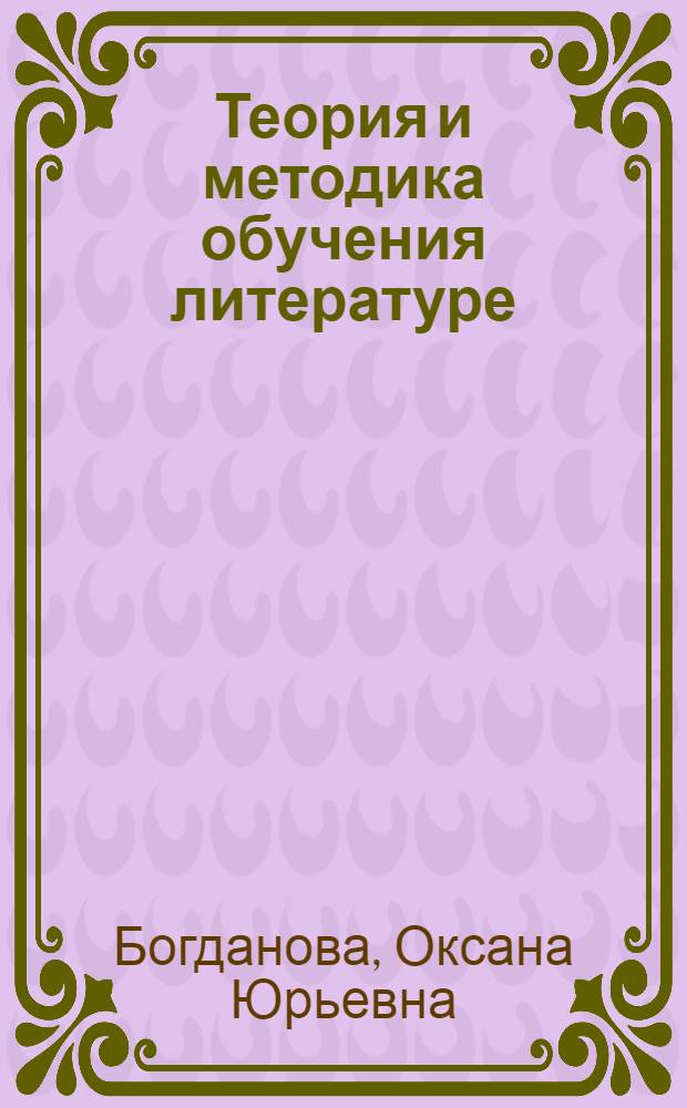 Теория и методика обучения литературе : учебник для студентов высших учебных заведений, обчающихся по специальности "Русский язык и литература"