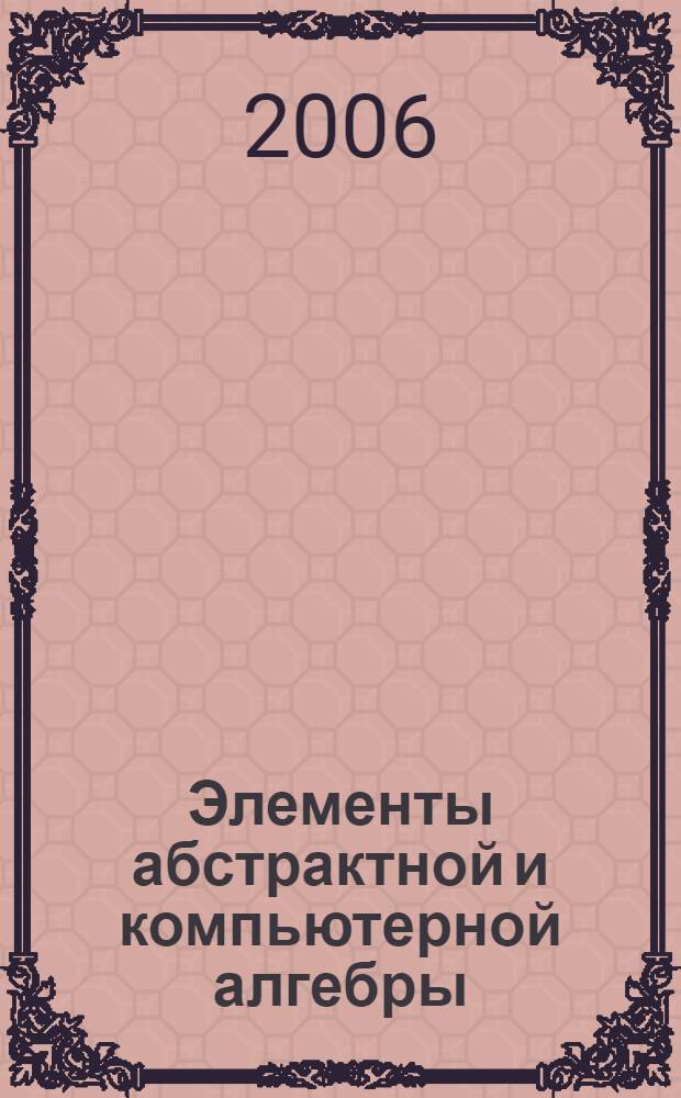 Элементы абстрактной и компьютерной алгебры : учебно-методическое пособие для студентов заочной формы обучения педагогических вузов