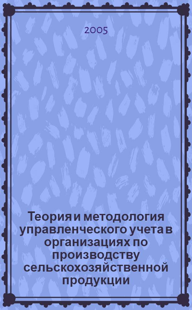 Теория и методология управленческого учета в организациях по производству сельскохозяйственной продукции : монография