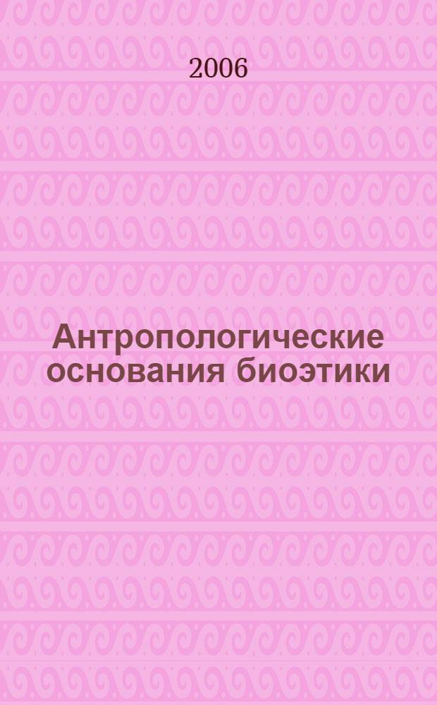 Антропологические основания биоэтики : материалы Всероссийской научной конференции с международным участием (г. Томск, 11-14 октября 2006 г.)