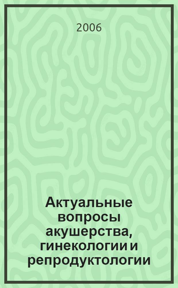 Актуальные вопросы акушерства, гинекологии и репродуктологии : сборник статей