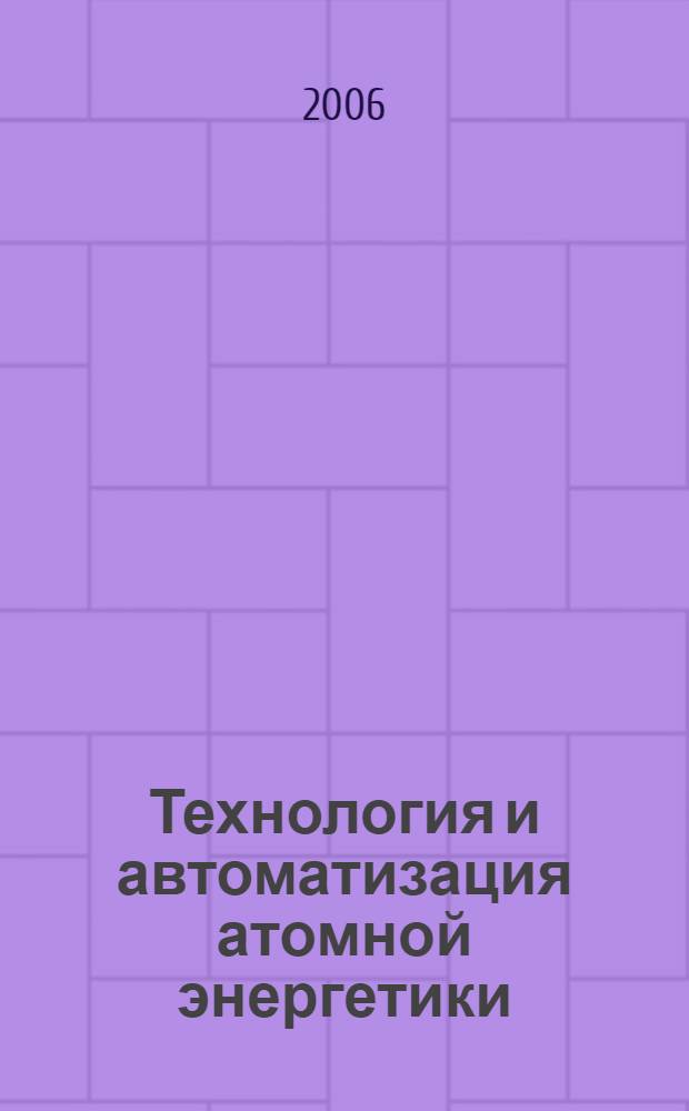 Технология и автоматизация атомной энергетики : отраслевая научно-техническая конференция, 22-26 мая 2006 г