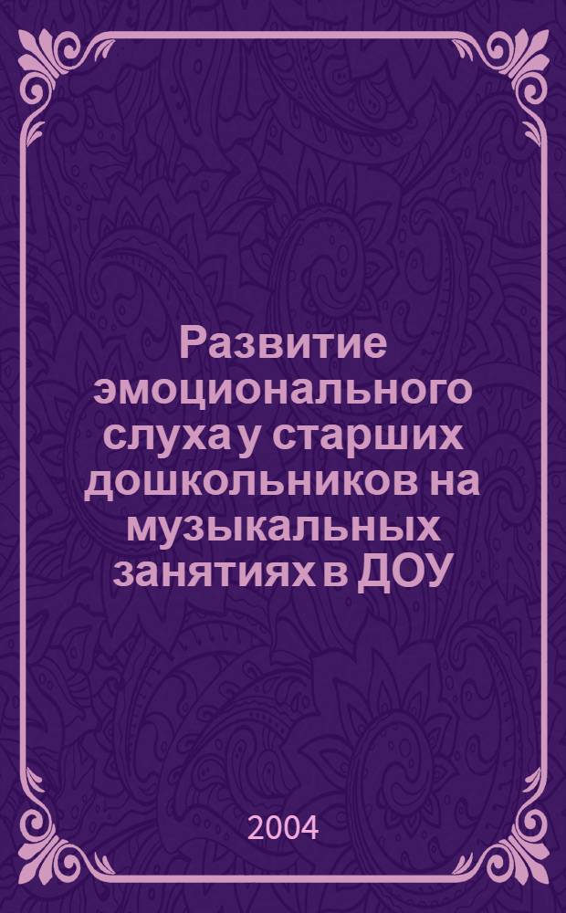 Развитие эмоционального слуха у старших дошкольников на музыкальных занятиях в ДОУ : Автореф Дис. на соиск. учен. степ. канд. пед. наук : Специальность 13.00.07