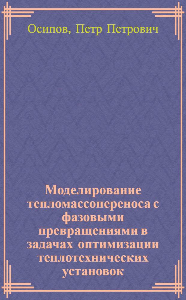 Моделирование тепломассопереноса с фазовыми превращениями в задачах оптимизации теплотехнических установок : автореферат диссертации на соискание ученой степени д.ф.-м.н. : специальность 05.13.18