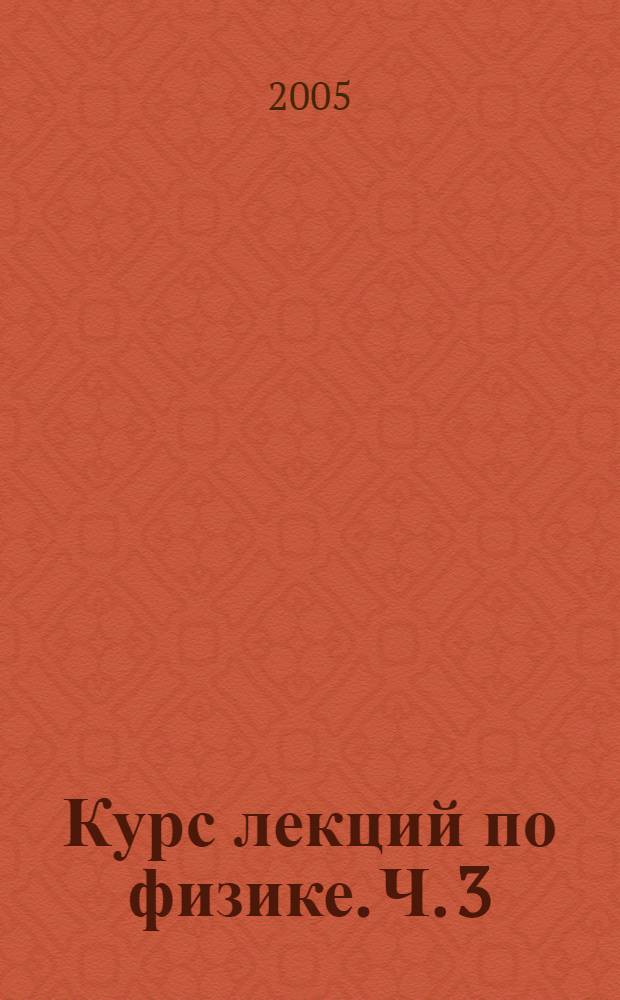Курс лекций по физике. Ч. 3 : Термодинамика и молекулярная физика. Физика твердого тела, атомного ядра и элементарных частиц