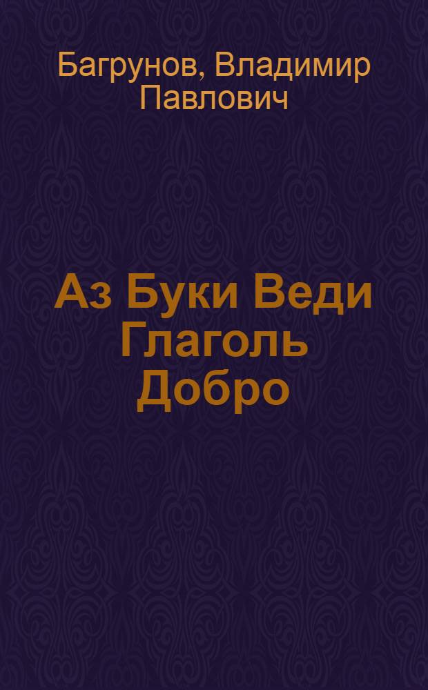Аз Буки Веди Глаголь Добро : АзБука Владения Голосом : самоучитель : методика, основанная на раскрытии трех секретов феномена Шаляпина