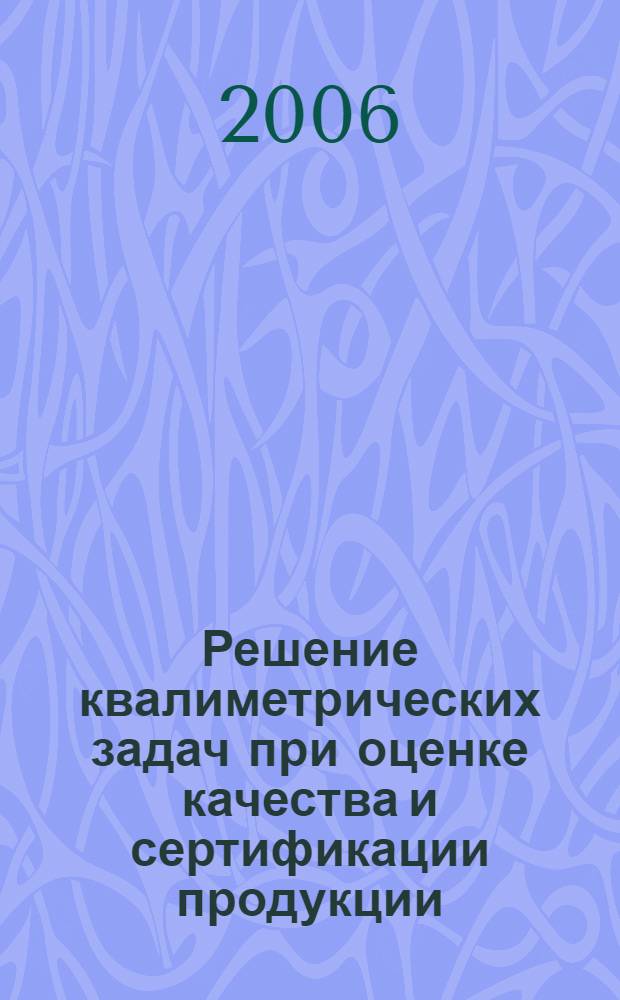Решение квалиметрических задач при оценке качества и сертификации продукции : учебное пособие