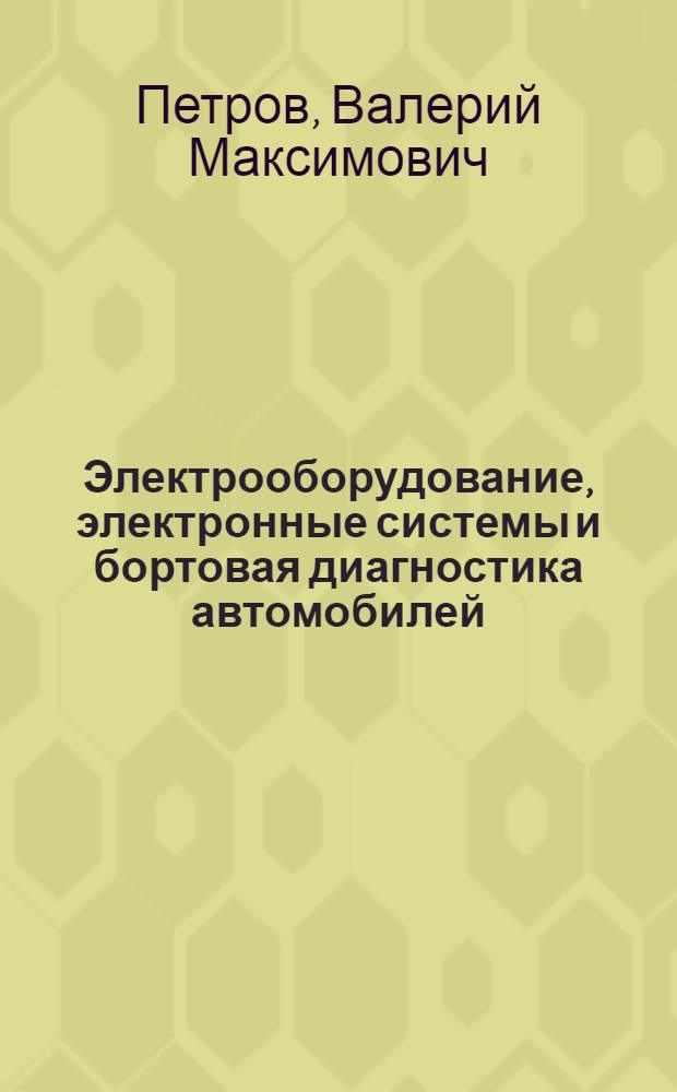 Электрооборудование, электронные системы и бортовая диагностика автомобилей : учебное пособие : для студентов, обучающихся по специальности 190201 (150100) - "Автомобиле- и тракторостроение"