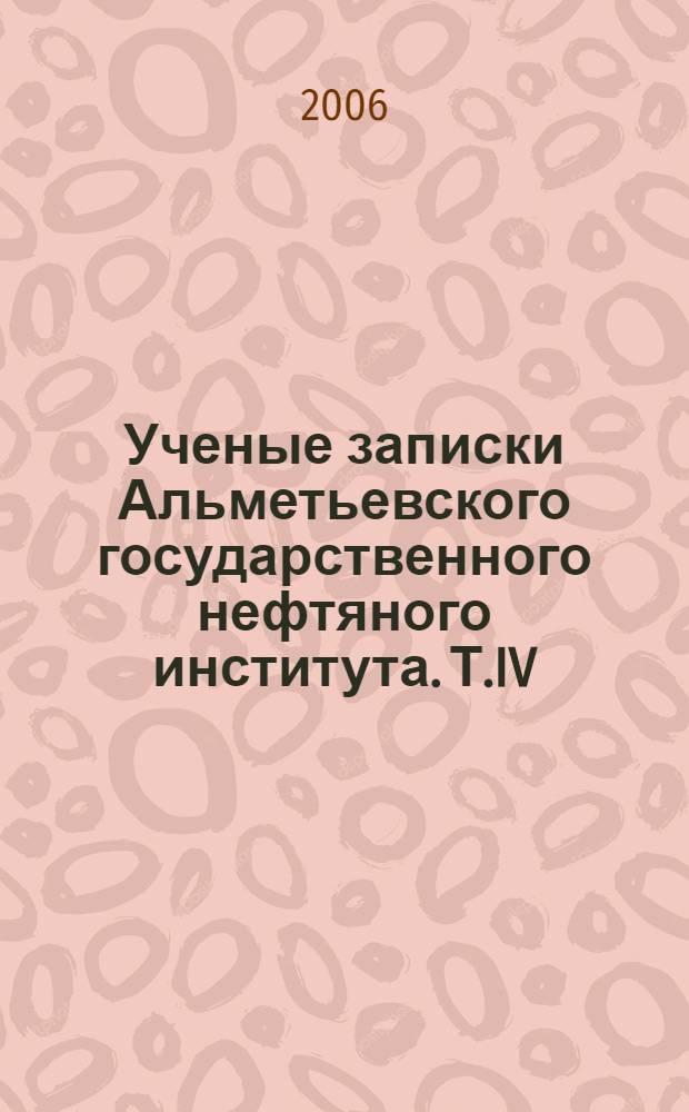 Ученые записки Альметьевского государственного нефтяного института. Т.IV
