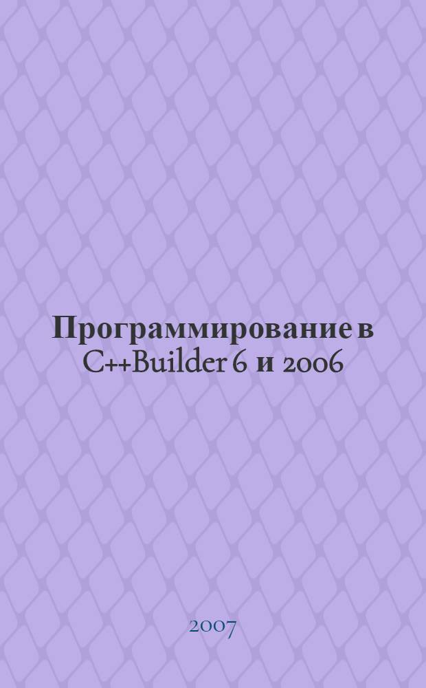 Программирование в C++Builder 6 и 2006 : разработка программ для Windows : методические и справочные материалы по C++Builder
