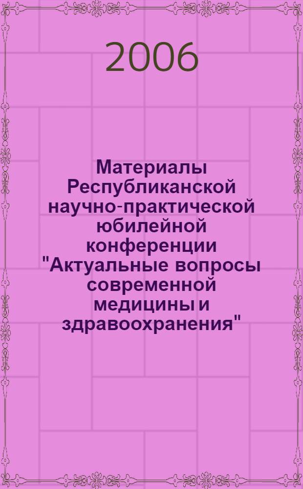 Материалы Республиканской научно-практической юбилейной конференции "Актуальные вопросы современной медицины и здравоохранения", посвященной 70-летию кафедры общественного здоровья и организации здравоохранения с курсами менеджмента сестринского дела и ИПО БГМУ