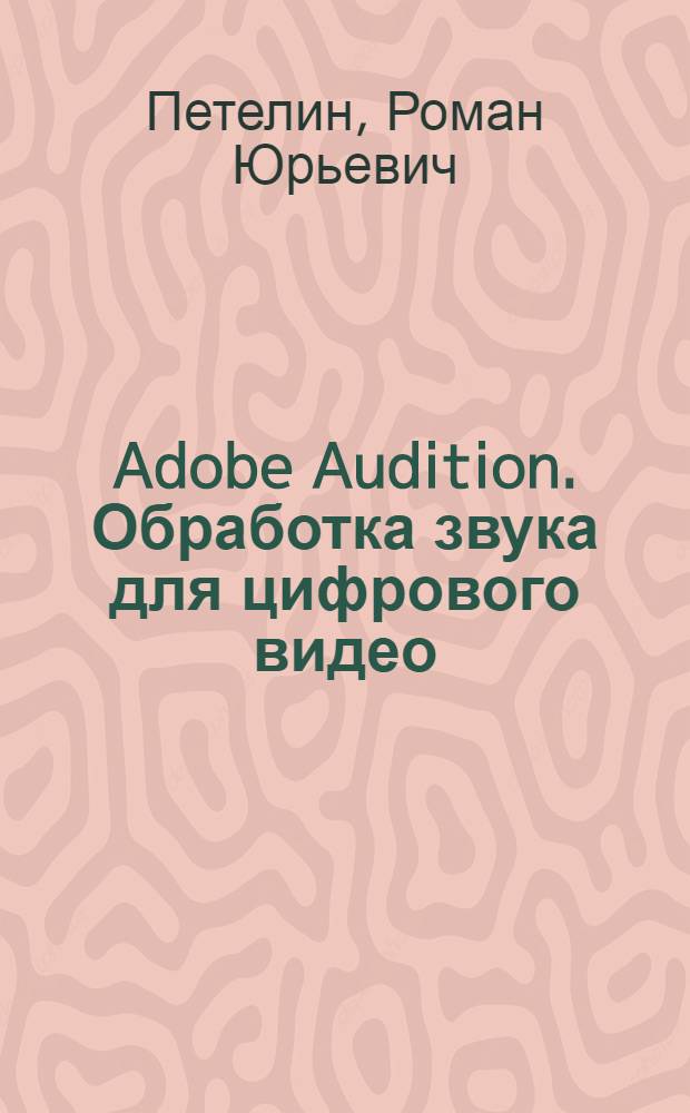 Adobe Audition. Обработка звука для цифрового видео : Для профессионалов и любителей цифрового звука и видео