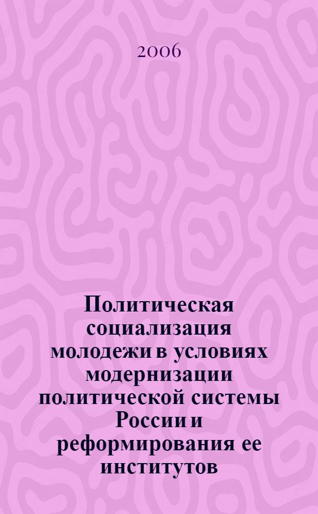 Политическая социализация молодежи в условиях модернизации политической системы России и реформирования ее институтов : (конец XX - начало XXI) : автореф. дис. на соиск. учен. степ. канд. полит. наук : специальность 23.00.02 <Полит. ин-ты, этнополит. конфликтология, нац. и полит. процессы и технологии>