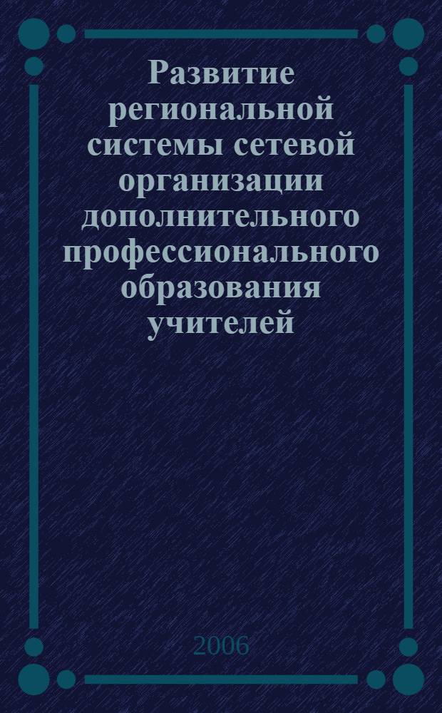 Развитие региональной системы сетевой организации дополнительного профессионального образования учителей : автореф. дис. на соиск. учен. степ. д-ра пед. наук : специальность 13.00.08 <Теория и методика проф. образования>
