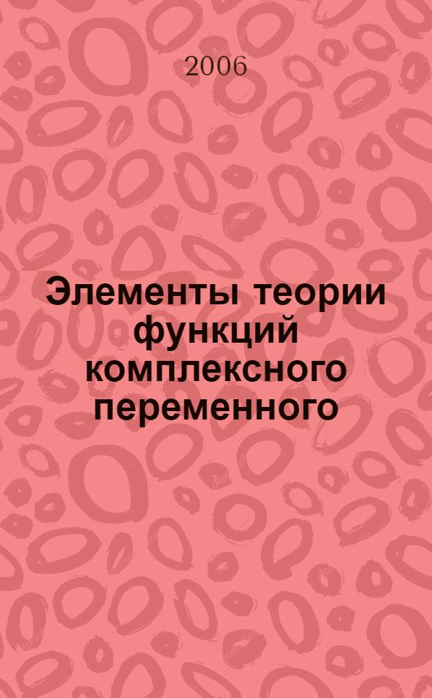 Элементы теории функций комплексного переменного : учебное пособие для студентов высших учебных заведений, обучающихся по специальности 090105 (075500) - "Комплексное обеспечение информационной безопасности автоматизированных систем"