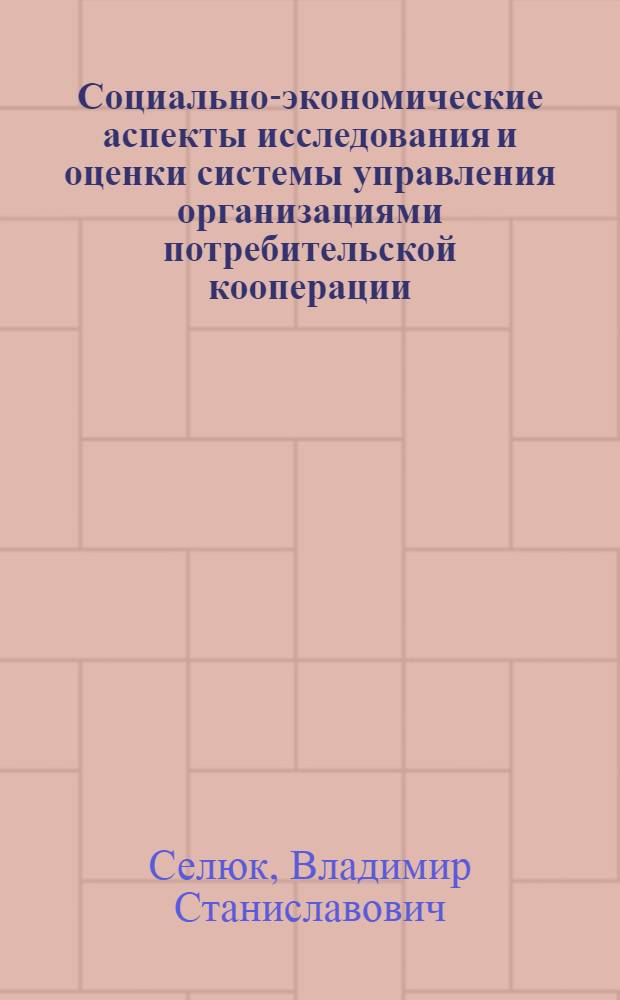 Социально-экономические аспекты исследования и оценки системы управления организациями потребительской кооперации : автореф. дис. на соиск. учен. степ. канд. экон. наук : специальность 08.00.05 <Экономика и упр. нар. хоз-вом>