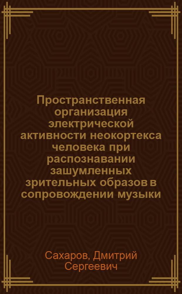 Пространственная организация электрической активности неокортекса человека при распознавании зашумленных зрительных образов в сопровождении музыки : автореф. дис. на соиск. учен. степ. канд. биол. наук : специальность 03.00.13 <Физиология>