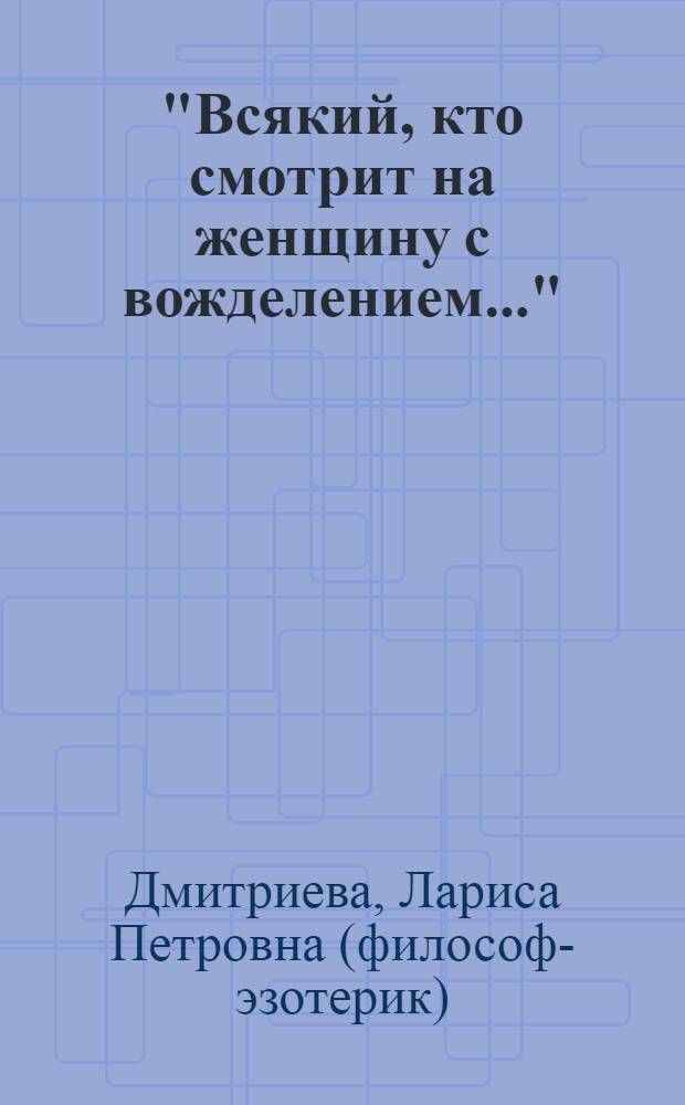 "Всякий, кто смотрит на женщину с вожделением..." : глава из пятой книги Посланник Утренней Звезды Христос и его Учение в свете Сокровенного Учения Шамбалы