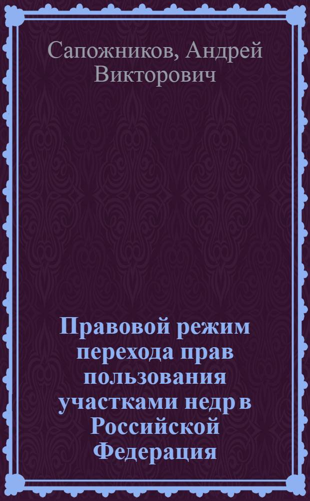 Правовой режим перехода прав пользования участками недр в Российской Федерация : автореф. дис. на соиск. учен. степ. канд. юрид. наук : специальность 12.00.06 <Природоресурс. право; аграр. право; экол. право>