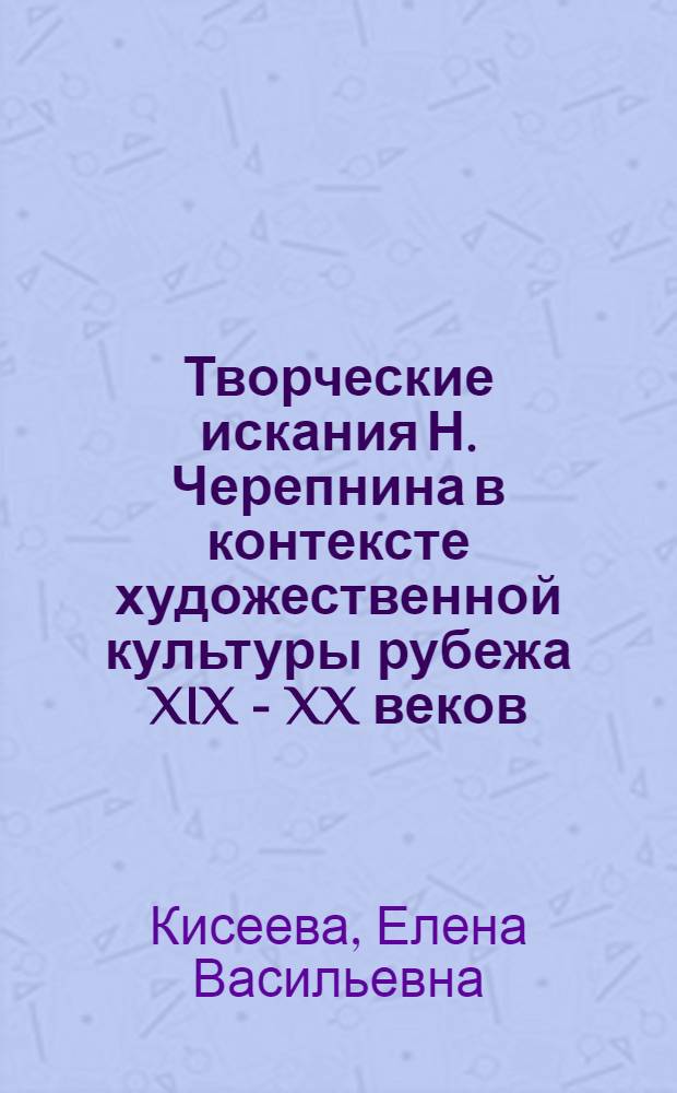 Творческие искания Н. Черепнина в контексте художественной культуры рубежа XIX - XX веков : автореф. дис. на соиск. учен. степ. канд. искусствоведения : специальность 17.00.02 <Музык. искусство>