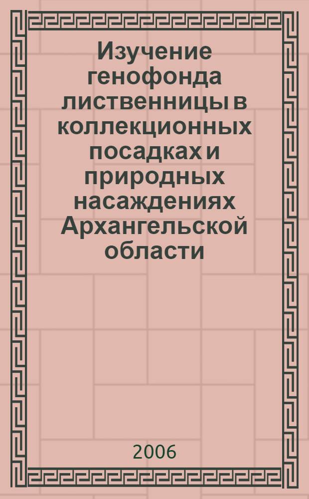Изучение генофонда лиственницы в коллекционных посадках и природных насаждениях Архангельской области : автореф. дис. на соиск. учен. степ. канд. с.-х. наук : специальность 06.03.01 <Лесные культуры, селекция, семеноводство>