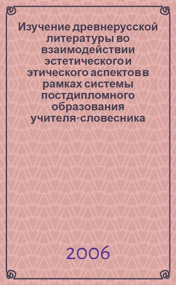Изучение древнерусской литературы во взаимодействии эстетического и этического аспектов в рамках системы постдипломного образования учителя-словесника : автореф. дис. на соиск. учен. степ. канд. пед. наук : специальность 13.00.08 <Теория и методика проф. образования>
