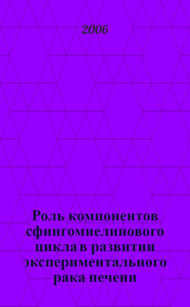 Роль компонентов сфингомиелинового цикла в развитии экспериментального рака печени : автореф. дис. на соиск. учен. степ. канд. мед. наук : специальность 03.00.04 <Биохимия> : специальность 14.00.16 <Патол. физиология>