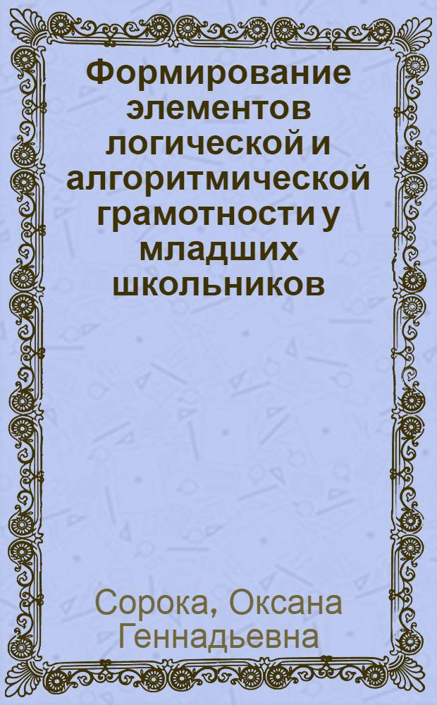 Формирование элементов логической и алгоритмической грамотности у младших школьников : автореф. дис. на соиск. учен. степ. канд. пед. наук : специальность 13.00.01 <Общ. педагогика, история педагогики и образования>