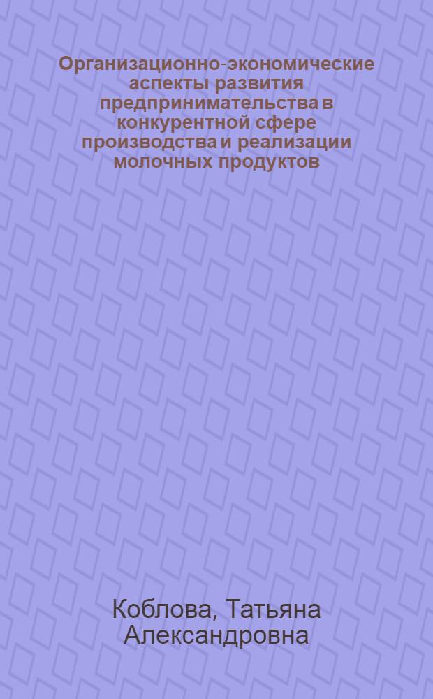 Организационно-экономические аспекты развития предпринимательства в конкурентной сфере производства и реализации молочных продуктов : автореф. дис. на соиск. учен. степ. канд. экон. наук : специальность 08.00.05 <Экономика и упр. нар. хоз-вом>
