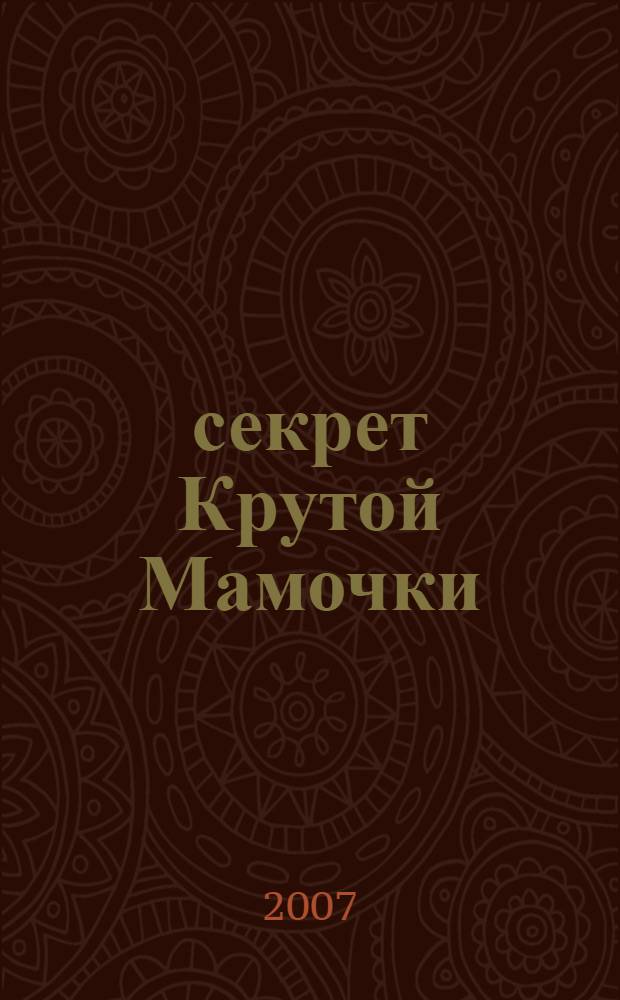 101 секрет Крутой Мамочки : как крутить на одном пальце баскетбольный мяч, как разбить яйцо одной рукой, как выдуть двухметровый мыльный пузырь, ... и другие занятные штучки!