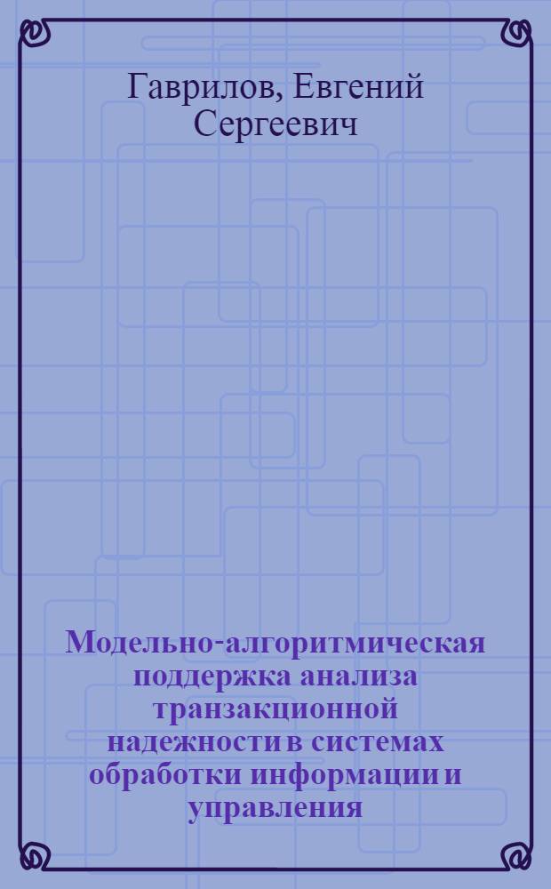 Модельно-алгоритмическая поддержка анализа транзакционной надежности в системах обработки информации и управления : автореф. дис. на соиск. учен. степ. канд. техн. наук : специальность 05.13.01 <Систем. анализ, упр. и обраб. информ.>