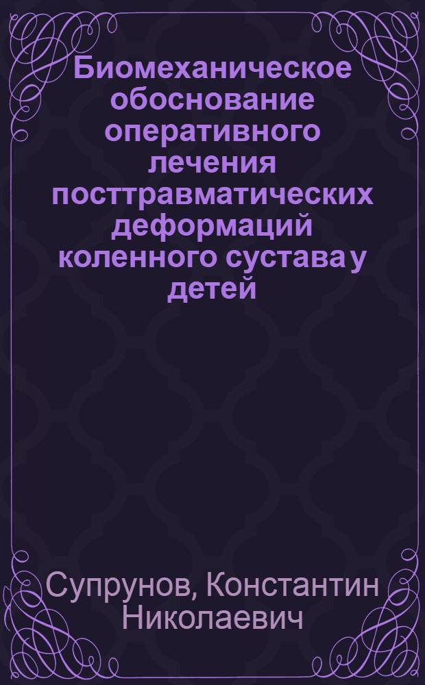 Биомеханическое обоснование оперативного лечения посттравматических деформаций коленного сустава у детей : (экспериментально-клиническое исследование) : автореф. дис. на соиск. учен. степ. канд. мед. наук : специальность 14.00.22 <Травматология и ортопедия>
