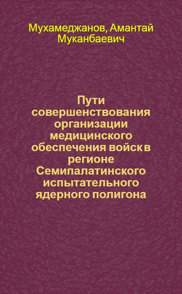 Пути совершенствования организации медицинского обеспечения войск в регионе Семипалатинского испытательного ядерного полигона : автореф. дис. на соиск. учен. степ. канд. мед. наук : специальность 14.00.33 <Обществ. здоровье и здравоохранение> : специальность 03.00.01 <Радиобиология>