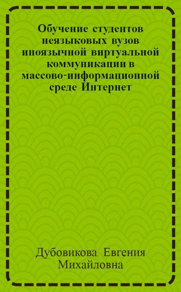 Обучение студентов неязыковых вузов иноязычной виртуальной коммуникации в массово-информационной среде Интернет : (на материале английского языка) : автореф. дис. на соиск. учен. степ. канд. пед. наук : специальность 13.00.02 <Теория и методика обучения и воспитания>