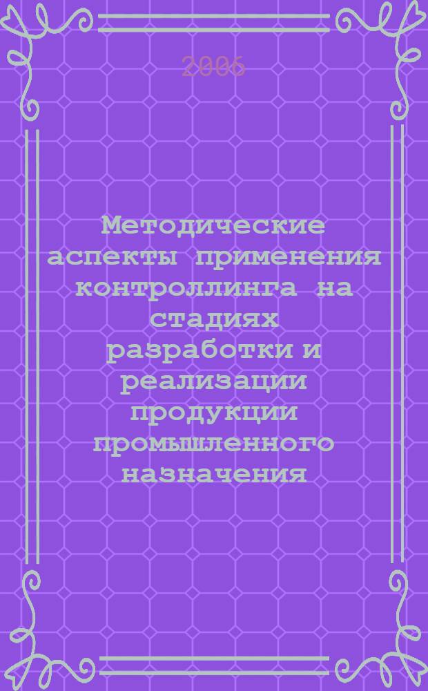 Методические аспекты применения контроллинга на стадиях разработки и реализации продукции промышленного назначения : автореф. дис. на соиск. учен. степ. канд. экон. наук : специальность 08.00.05 <Экономика и упр. нар. хоз-вом>