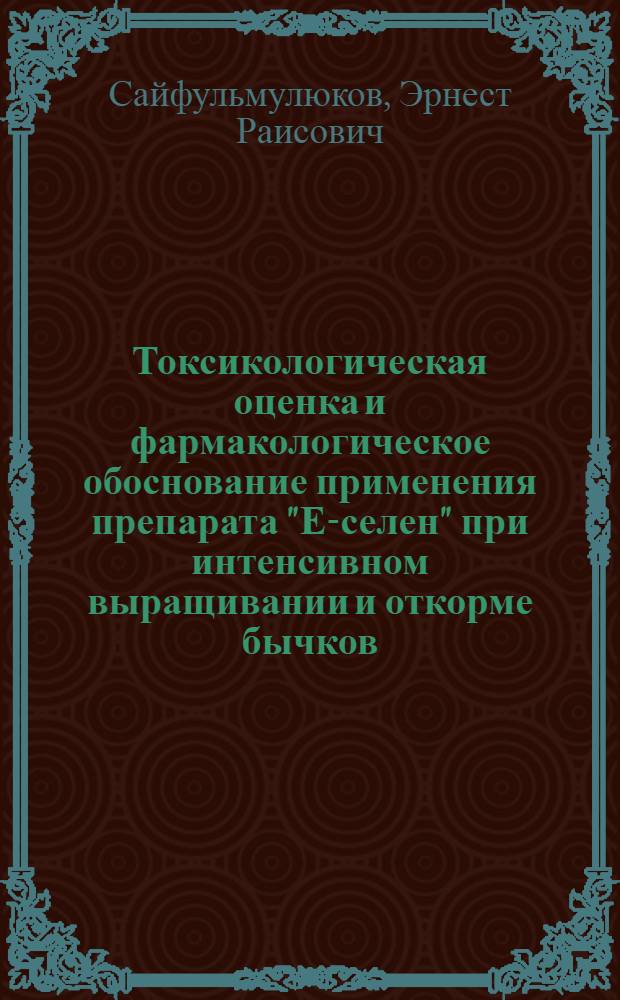 Токсикологическая оценка и фармакологическое обоснование применения препарата "Е-селен" при интенсивном выращивании и откорме бычков : автореф. дис. на соиск. учен. степ. канд. ветеринар. наук : специальность 16.00.04 <Ветеринар. фармакология с токсикологией>