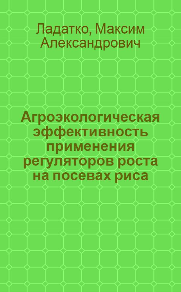 Агроэкологическая эффективность применения регуляторов роста на посевах риса : автореф. дис. на соиск. учен. степ. канд. с.-х. наук : специальность 06.01.04 <Агрохимия> : специальность 06.01.09 <Растениеводство>