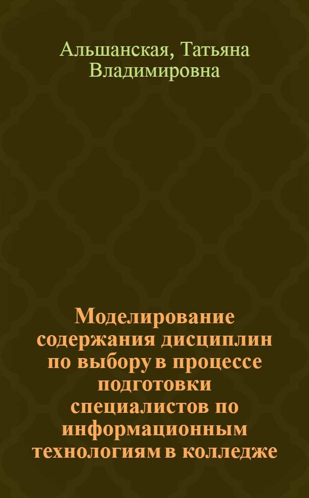 Моделирование содержания дисциплин по выбору в процессе подготовки специалистов по информационным технологиям в колледже : автореф. дис. на соиск. учен. степ. канд. пед. наук : специальность 13.00.08 <Теория и методика проф. образования>