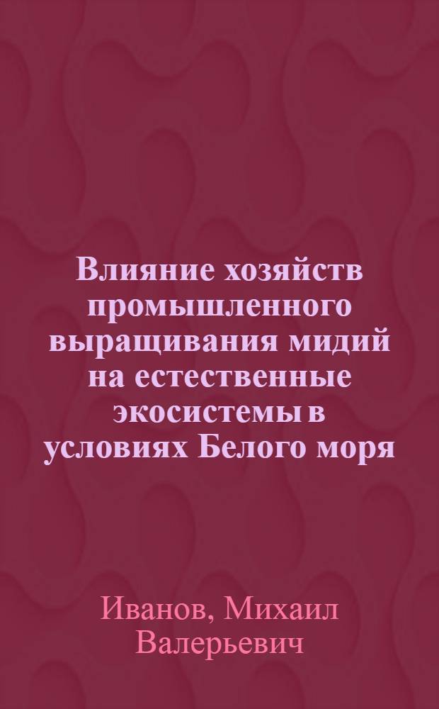 Влияние хозяйств промышленного выращивания мидий на естественные экосистемы в условиях Белого моря : автореф. дис. на соиск. учен. степ. канд. биол. наук : специальность 03.00.18 <Гидробиология>