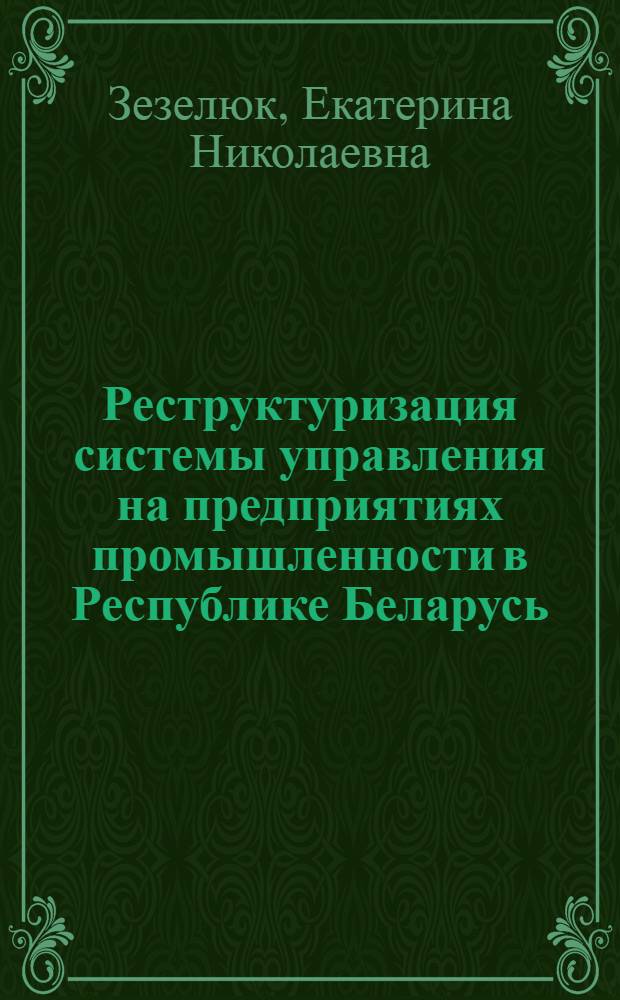 Реструктуризация системы управления на предприятиях промышленности в Республике Беларусь : автореферат диссертации на соискание ученой степени к.э.н. : специальность 08.00.05