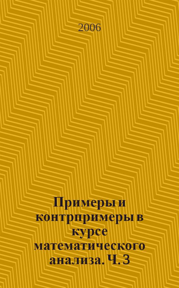 Примеры и контрпримеры в курсе математического анализа. Ч. 3