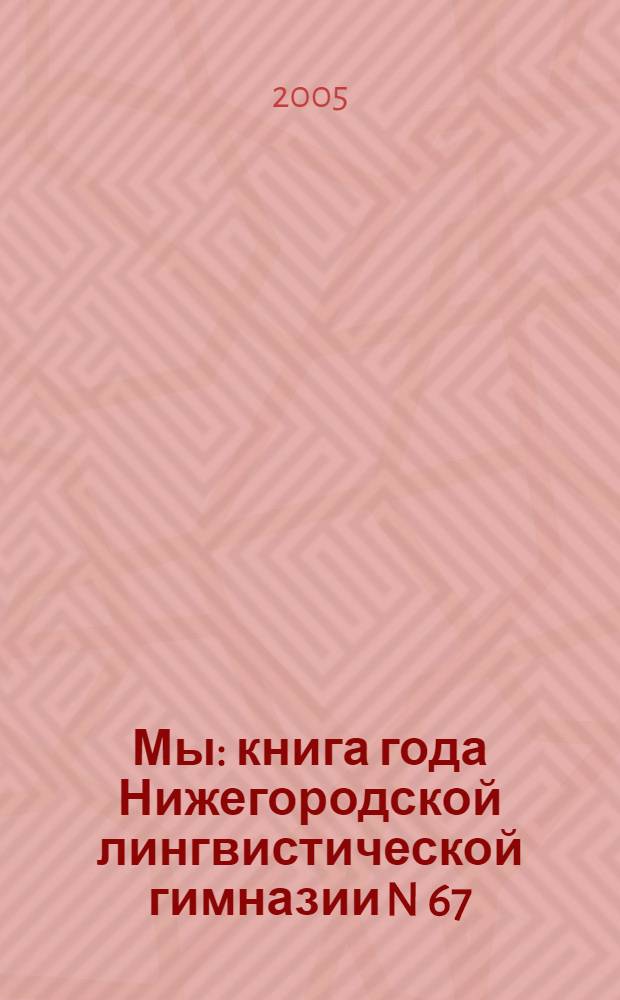 Мы : книга года Нижегородской лингвистической гимназии N 67